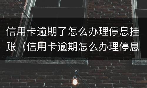 信用卡逾期了怎么办理停息挂账（信用卡逾期怎么办理停息挂账正规公司）