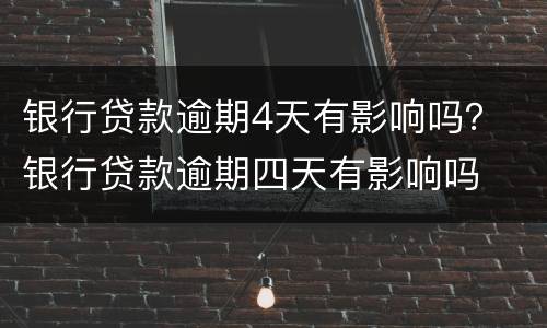 银行贷款逾期4天有影响吗？ 银行贷款逾期四天有影响吗