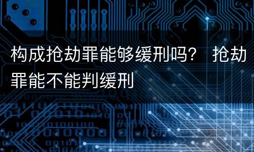 构成抢劫罪能够缓刑吗？ 抢劫罪能不能判缓刑