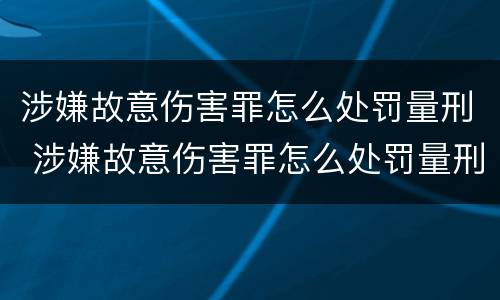 涉嫌故意伤害罪怎么处罚量刑 涉嫌故意伤害罪怎么处罚量刑的