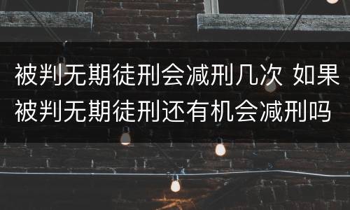 被判无期徒刑会减刑几次 如果被判无期徒刑还有机会减刑吗