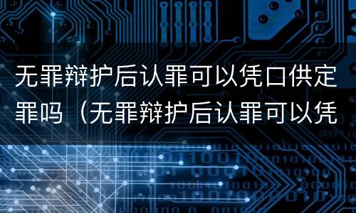无罪辩护后认罪可以凭口供定罪吗（无罪辩护后认罪可以凭口供定罪吗）