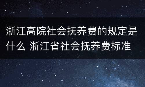 浙江高院社会抚养费的规定是什么 浙江省社会抚养费标准