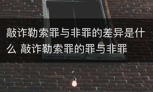 敲诈勒索罪与非罪的差异是什么 敲诈勒索罪的罪与非罪
