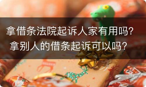 拿借条法院起诉人家有用吗？ 拿别人的借条起诉可以吗?