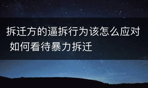 拆迁方的逼拆行为该怎么应对 如何看待暴力拆迁