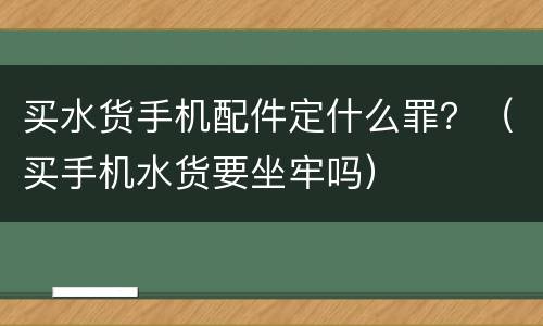 买水货手机配件定什么罪？（买手机水货要坐牢吗）