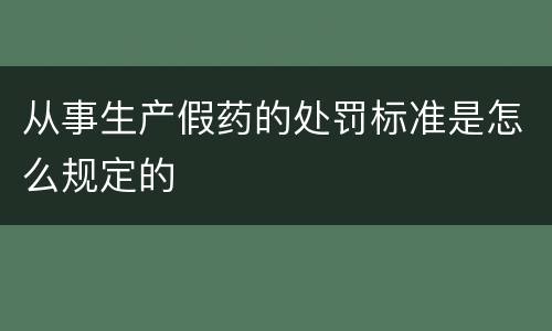 从事生产假药的处罚标准是怎么规定的
