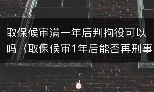 取保候审满一年后判拘役可以吗（取保候审1年后能否再刑事拘留）