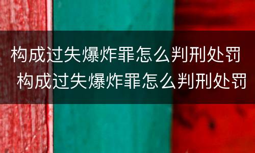 构成过失爆炸罪怎么判刑处罚 构成过失爆炸罪怎么判刑处罚依据