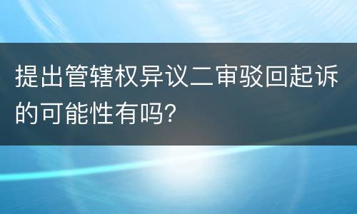 提出管辖权异议二审驳回起诉的可能性有吗？