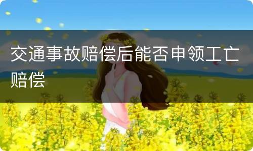 交通事故赔偿后能否申领工亡赔偿