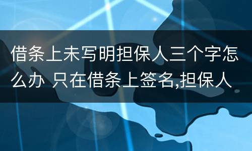 借条上未写明担保人三个字怎么办 只在借条上签名,担保人三个字是别人写的