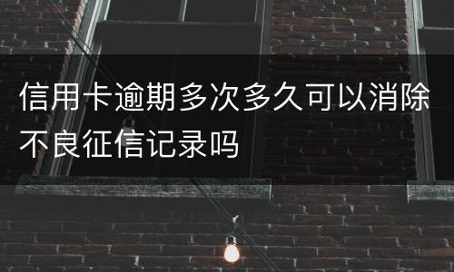 信用卡逾期多次多久可以消除不良征信记录吗