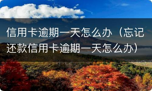 信用卡逾期一天怎么办（忘记还款信用卡逾期一天怎么办）