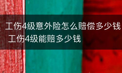 工伤4级意外险怎么赔偿多少钱 工伤4级能赔多少钱