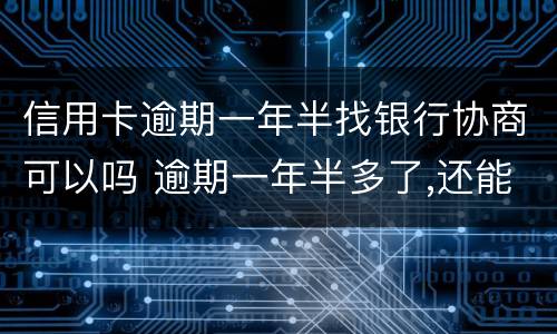 信用卡逾期一年半找银行协商可以吗 逾期一年半多了,还能和银行协商吗