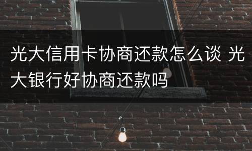 光大信用卡协商还款怎么谈 光大银行好协商还款吗