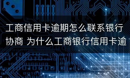工商信用卡逾期怎么联系银行协商 为什么工商银行信用卡逾期不打电话?