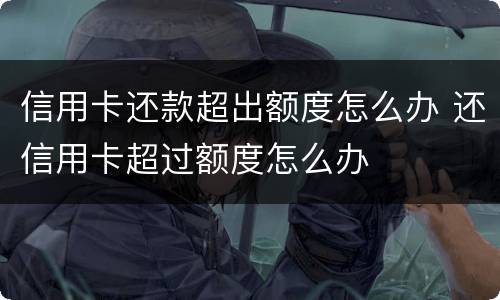 信用卡还款超出额度怎么办 还信用卡超过额度怎么办