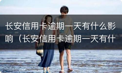 长安信用卡逾期一天有什么影响（长安信用卡逾期一天有什么影响没）