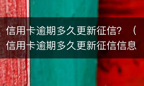 信用卡逾期多久更新征信？（信用卡逾期多久更新征信信息）