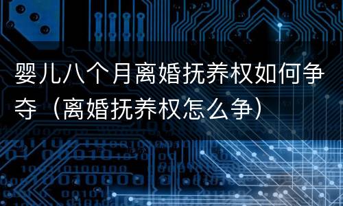 婴儿八个月离婚抚养权如何争夺（离婚抚养权怎么争）