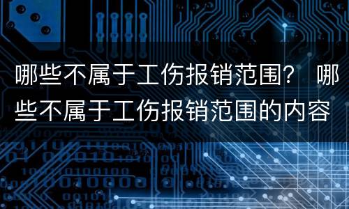 哪些不属于工伤报销范围？ 哪些不属于工伤报销范围的内容