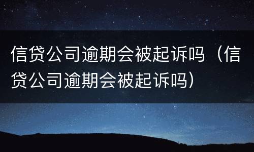 信贷公司逾期会被起诉吗（信贷公司逾期会被起诉吗）