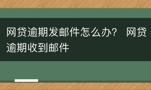 网贷逾期发邮件怎么办？ 网贷逾期收到邮件