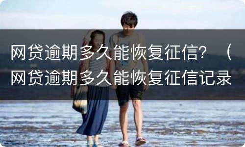网贷逾期多久能恢复征信？（网贷逾期多久能恢复征信记录）