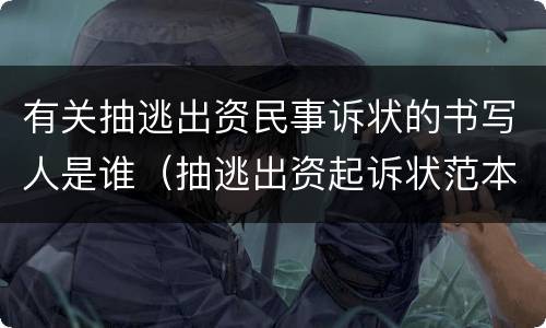 有关抽逃出资民事诉状的书写人是谁（抽逃出资起诉状范本）