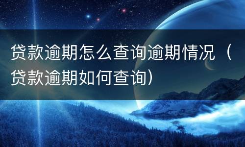 贷款逾期怎么查询逾期情况（贷款逾期如何查询）