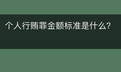 个人行贿罪金额标准是什么？