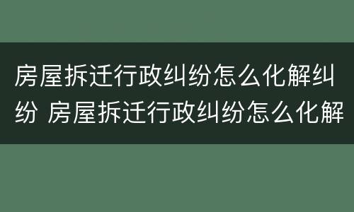 房屋拆迁行政纠纷怎么化解纠纷 房屋拆迁行政纠纷怎么化解纠纷案件