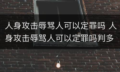 人身攻击辱骂人可以定罪吗 人身攻击辱骂人可以定罪吗判多少年