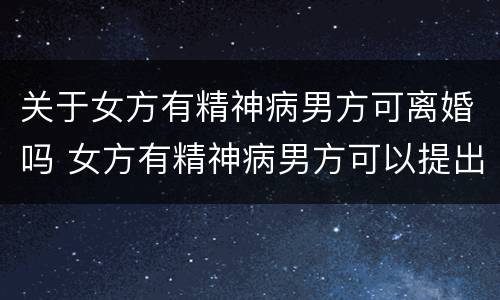 关于女方有精神病男方可离婚吗 女方有精神病男方可以提出离婚吗没有赔偿如何解决问题