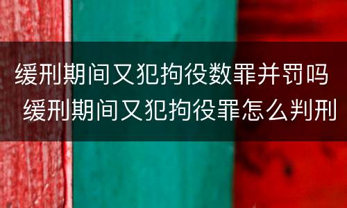 缓刑期间又犯拘役数罪并罚吗 缓刑期间又犯拘役罪怎么判刑