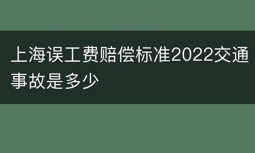 上海误工费赔偿标准2022交通事故是多少