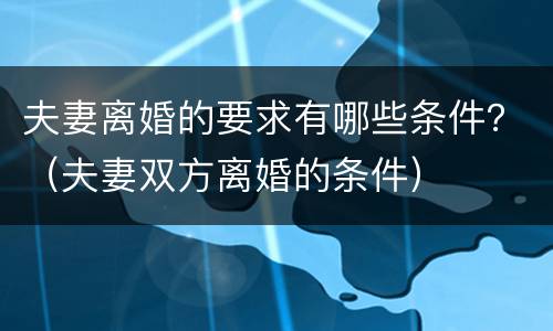 夫妻离婚的要求有哪些条件？（夫妻双方离婚的条件）