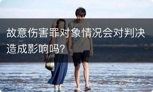 故意伤害罪对象情况会对判决造成影响吗？
