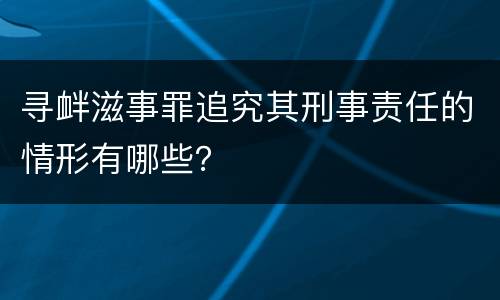寻衅滋事罪追究其刑事责任的情形有哪些？