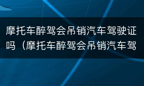 摩托车醉驾会吊销汽车驾驶证吗（摩托车醉驾会吊销汽车驾照吗）