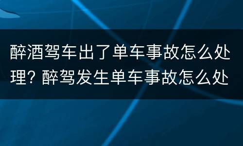 醉酒驾车出了单车事故怎么处理? 醉驾发生单车事故怎么处理