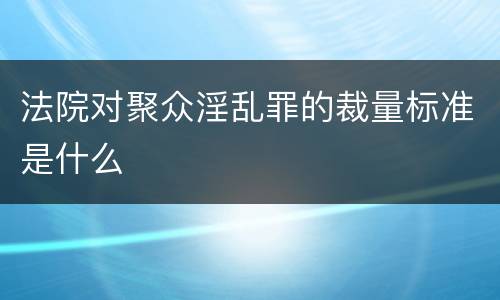 法院对聚众淫乱罪的裁量标准是什么
