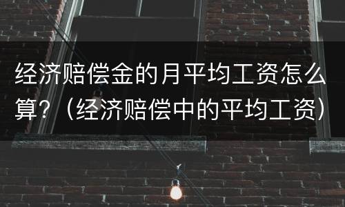 经济赔偿金的月平均工资怎么算?（经济赔偿中的平均工资）