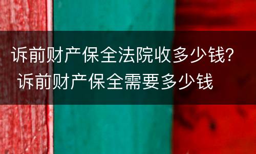 诉前财产保全法院收多少钱？ 诉前财产保全需要多少钱