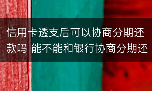 信用卡透支后可以协商分期还款吗 能不能和银行协商分期还款