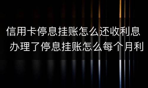 信用卡停息挂账怎么还收利息 办理了停息挂账怎么每个月利息还在涨