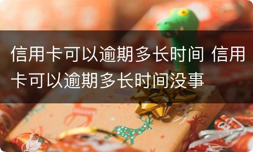 信用卡可以逾期多长时间 信用卡可以逾期多长时间没事
